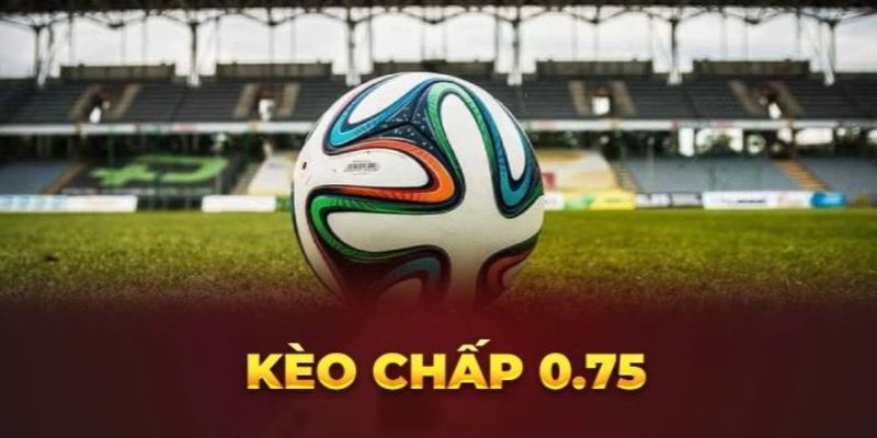 Mẹo chơi kèo chấp 0.75