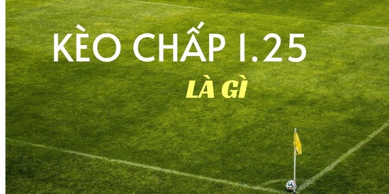 Kèo chấp 1.25 là gì